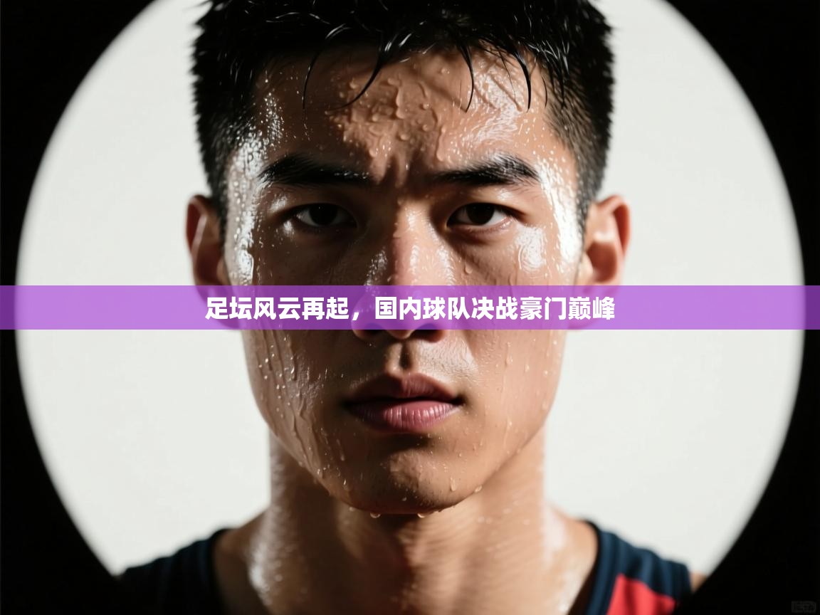 足坛风云再起，国内球队决战豪门巅峰  第1张