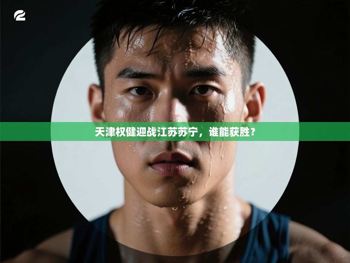 天津权健迎战江苏苏宁,谁能获胜? 第1张