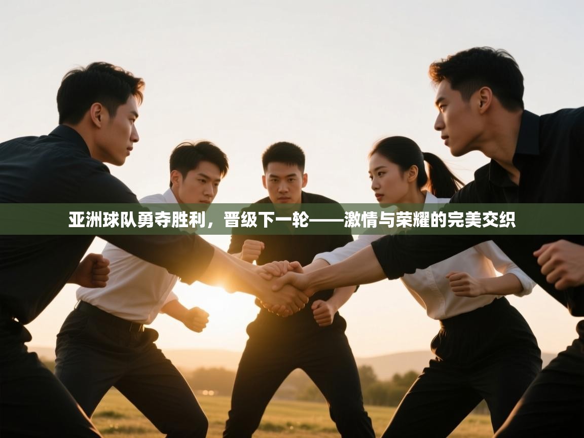 亚洲球队勇夺胜利，晋级下一轮——激情与荣耀的完美交织  第2张